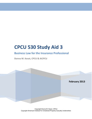 Documents of Title—Activities 1




CPCU 530 Study Aid 3
Business Law for the Insurance Professional
Donna M. Kesot, CPCU & AICPCU




                                                                          February 2013




                        Copyright Donna M. Kesot, CPCU
     Copyright American Institute For Chartered Property Casualty Underwriters
 