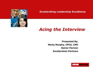 Excelerating Leadership Excellence




Acing the Interview

                Presented By:
      Marty Murphy, CPCU, CMC
                Senior Partner
         Exceleration Partners




                                 ERATION
                                 PARTNERS
                                 PARTNERS
 