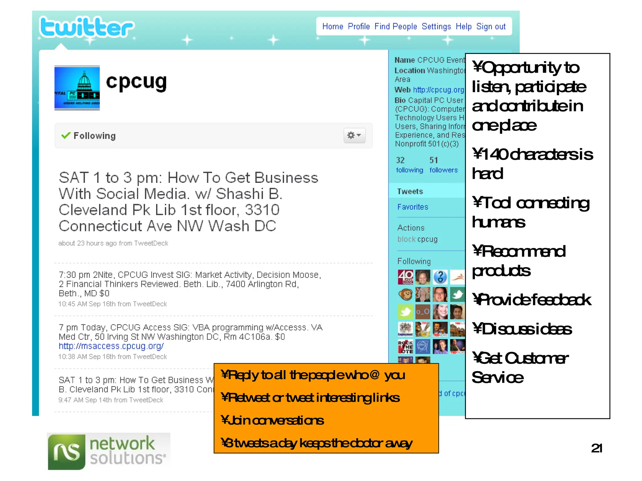Opportunity to listen, participate and contribute in one place 140 characters is hard Tool connecting humans Recommend products Provide feedback Discuss ideas Get Customer Service Reply to all the people who @ you Retweet or tweet interesting links Join conversations 3 tweets a day keeps the doctor away  