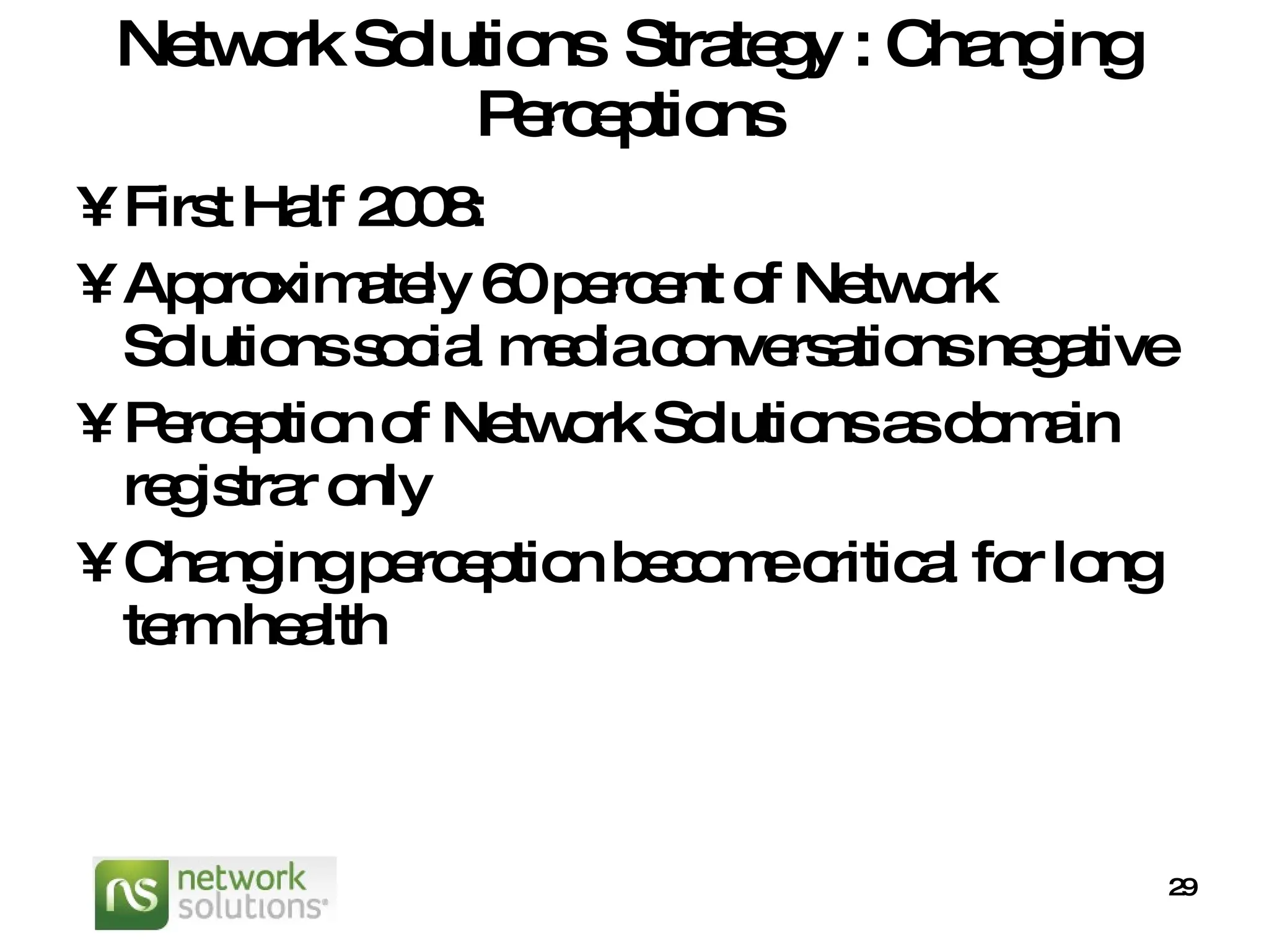 Network Solutions  Strategy : Changing Perceptions First Half 2008:  Approximately 60 percent of Network Solutions social media conversations negative Perception of Network Solutions as domain registrar only Changing perception become critical for long term health 