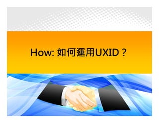 How: 如何運用UXID？




                 23
 