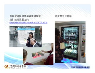 康寧玻璃描繪使用者情境模擬，                               台灣某大光電廠
指引技術發展方向
http://www.youtube.com/watch?v=6Cf7IL_eZ38




中國生產力中心
 