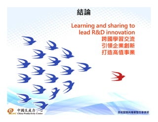 結論
Learning and sharing to
  lead R&D innovation
           跨國學習交流
           引領企業創新
           引領企業創新
           打造高值事業
 