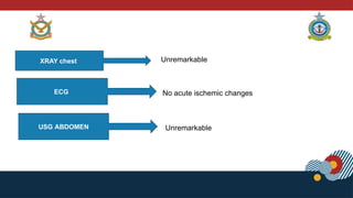 XRAY chest
ECG No acute ischemic changes
USG ABDOMEN
Unremarkable
Unremarkable
 