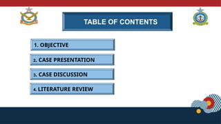 TABLE OF CONTENTS
2. CASE PRESENTATION
3. CASE DISCUSSION
4. LITERATURE REVIEW
1. OBJECTIVE
 