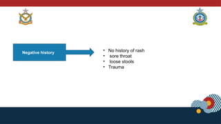 Negative history
• No history of rash
• sore throat
• loose stools
• Trauma
 