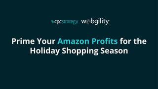 Prime Your Amazon Profits for the
Holiday Shopping Season
 
