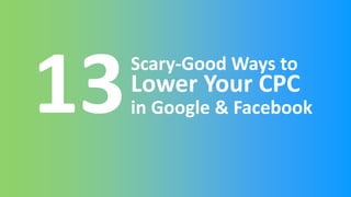 Scary-Good Ways to
Lower Your CPC
in Google & Facebook
 