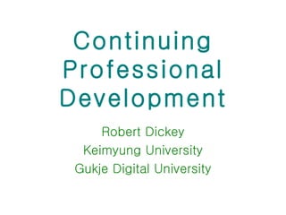 Continuing Professional Development Robert Dickey Keimyung University Gukje Digital University 