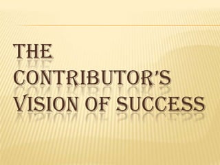 THE
CONTRIBUTOR’S
VISION OF SUCCESS
 