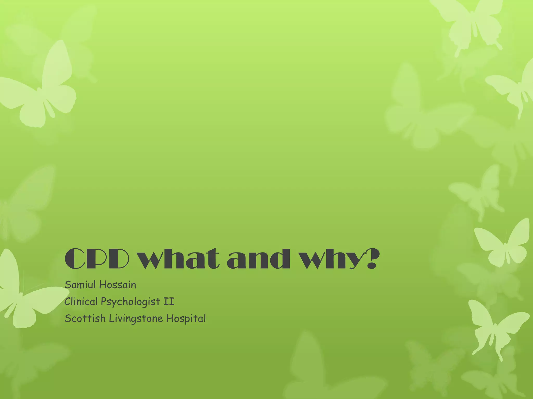 CPD what and why?
Samiul Hossain
Clinical Psychologist II
Scottish Livingstone Hospital