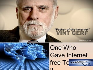One Who 
Gave Internet 
free To World 
!! 
 