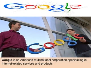 Google is an American multinational corporation specializing in 
Internet-related services and products 
 