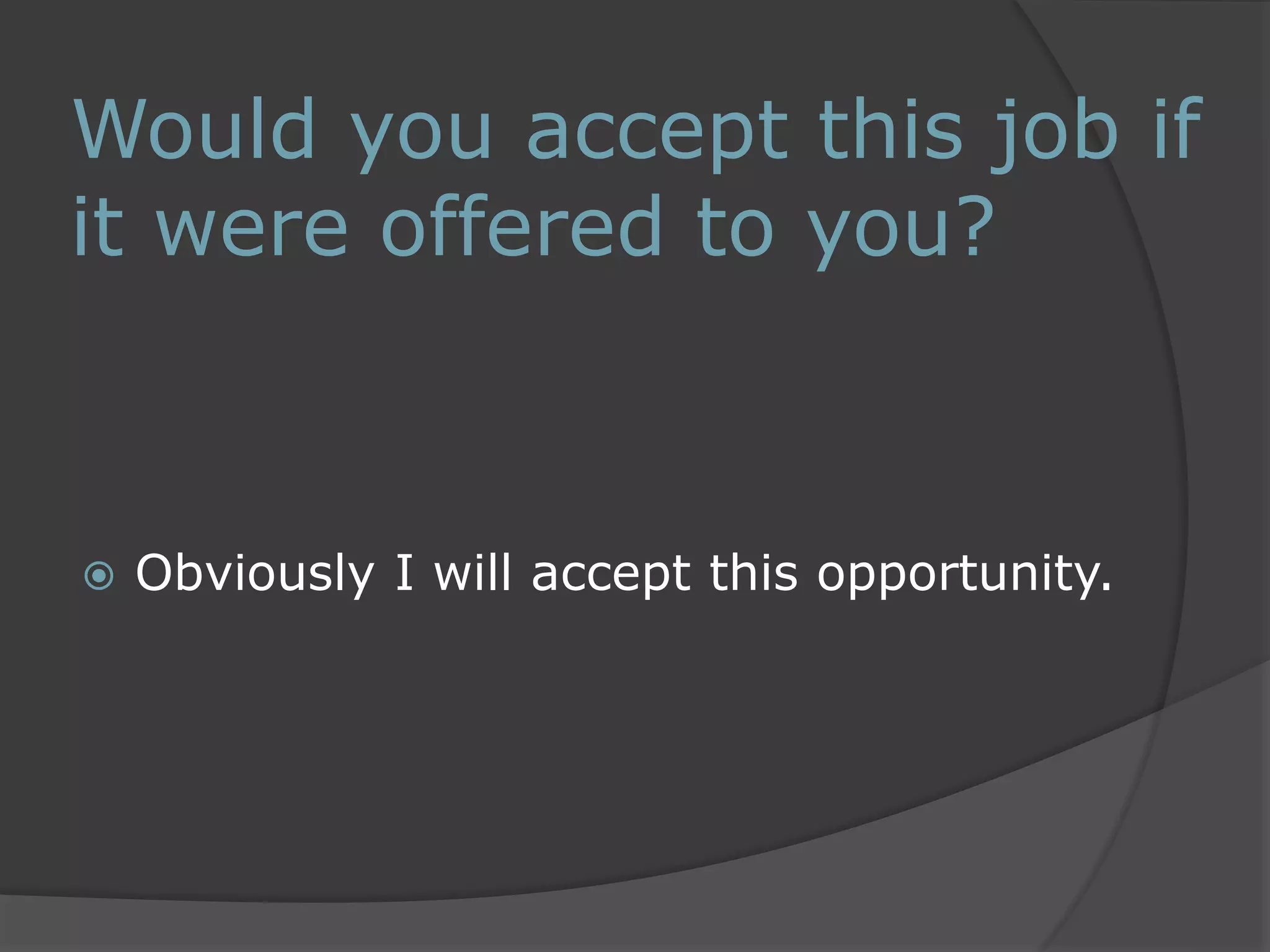 Would you accept this job if 
it were offered to you? 
 Obviously I will accept this opportunity. 
 