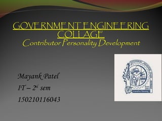 GOVERNMENT ENGINEERING
COLLAGE
Contributor Personality Development
Mayank Patel
IT – 2nd
sem
150210116043
 