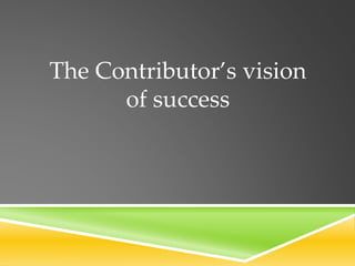 The Contributor’s vision
of success
 
