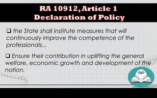  the State shall institute measures that will
continuously improve the competence of the
professionals...
 Ensure their contribution in uplifting the general
welfare, economic growth and development of the
nation.
 