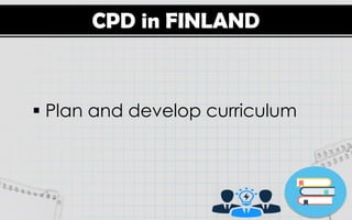 CPD in FINLAND
 Plan and develop curriculum
 