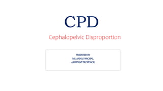 CPD
Cephalopelvic Disproportion
PRSENTEDBY
MS. ANNUPANCHAL
ASSISTANTPROFESSOR
 