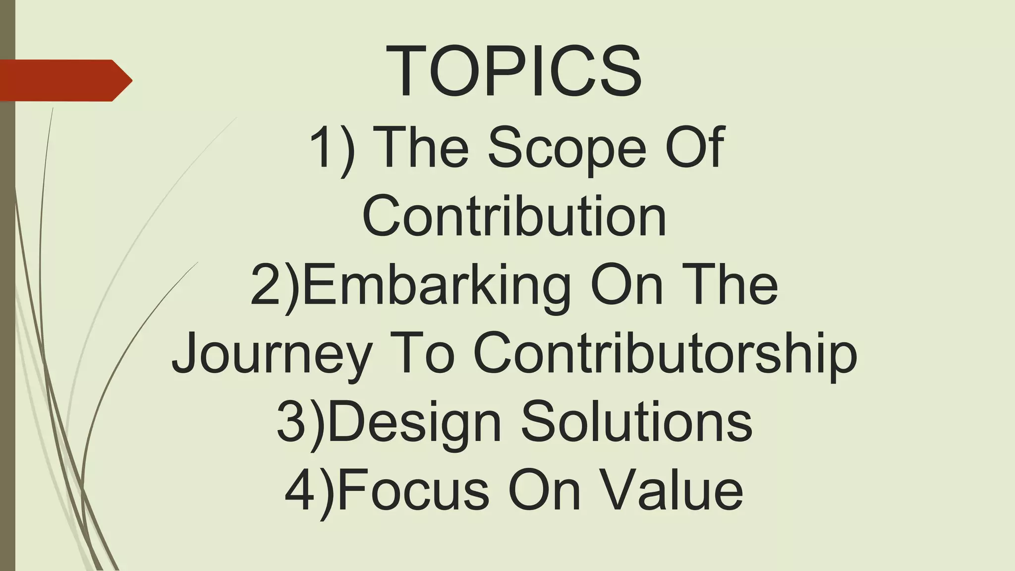 TOPICS
1) The Scope Of
Contribution
2)Embarking On The
Journey To Contributorship
3)Design Solutions
4)Focus On Value
