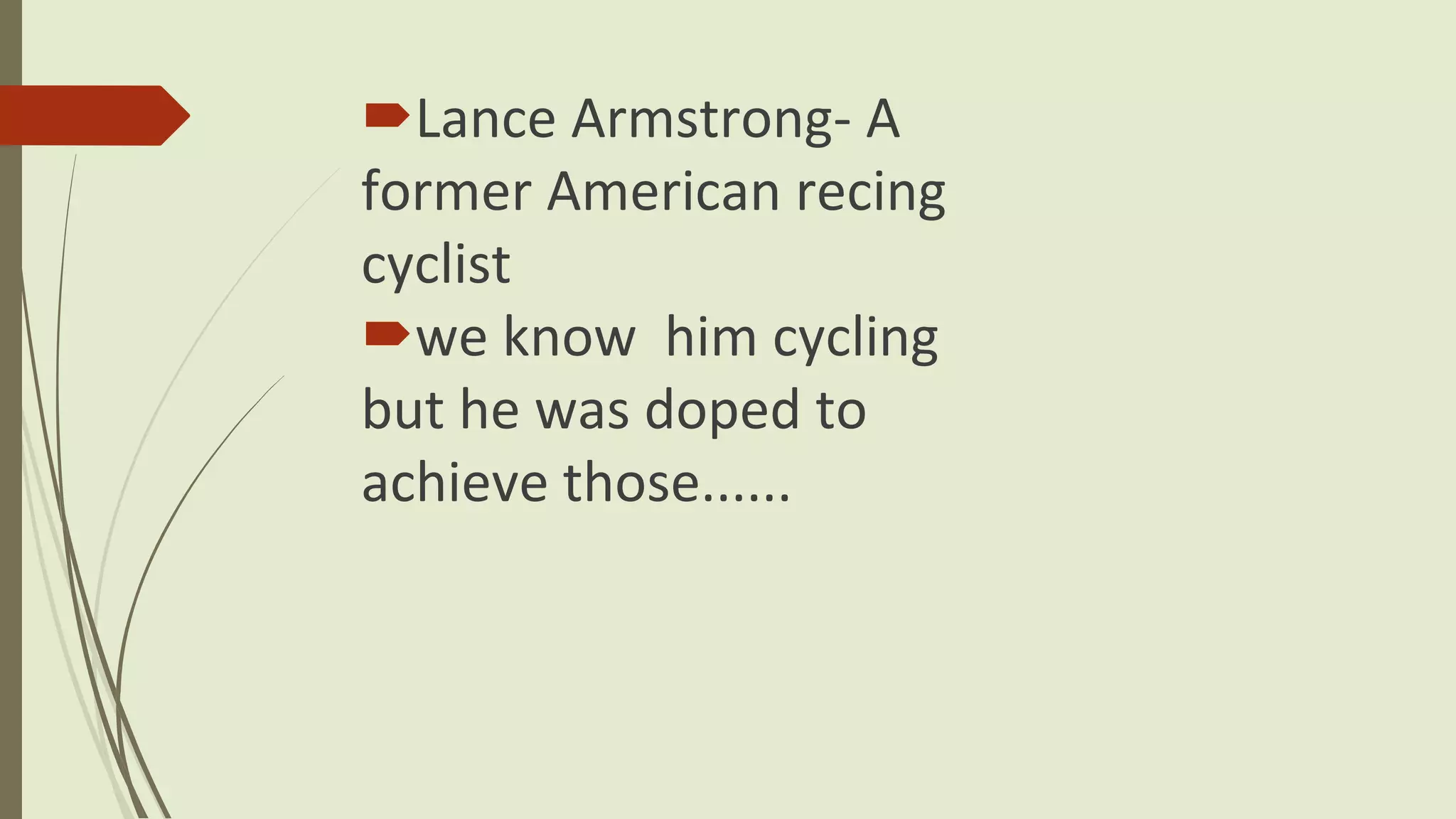 Lance Armstrong- A
former American recing
cyclist
we know him cycling
but he was doped to
achieve those......