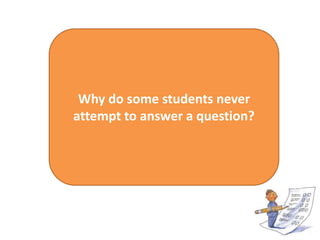 Why do some students never
attempt to answer a question?
 