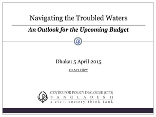 Surfing in Uncertain Times
An Outlook for the Upcoming Budget
Dhaka: 5 April 2015
 