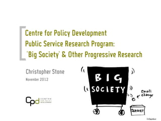 Centre for Policy Development
Public Service Research Program:
'Big Society' & Other Progressive Research
Christopher Stone
November 2012
 