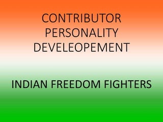 CONTRIBUTOR
PERSONALITY
DEVELEOPEMENT
INDIAN FREEDOM FIGHTERS
 
