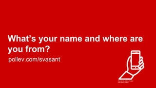 What’s your name and where are
you from?
pollev.com/svasant
 