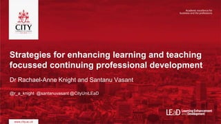 Strategies for enhancing learning and teaching
focussed continuing professional development
Dr Rachael-Anne Knight and San...