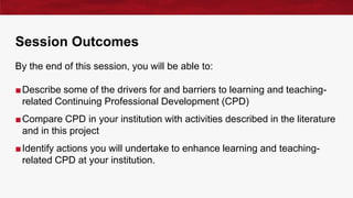 Session Outcomes
By the end of this session, you will be able to:
■Describe some of the drivers for and barriers to learni...