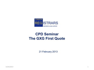 CPD Seminar
             The GXG First Quote


                  21 February 2013




22/02/2013                           1
 