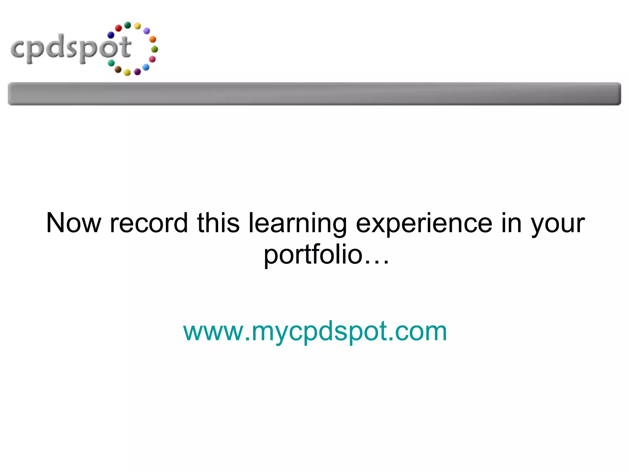 Now record this learning experience in your portfolio… www.mycpdspot.com 