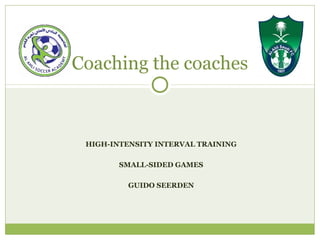 HIGH-INTENSITY INTERVAL TRAINING
SMALL-SIDED GAMES
GUIDO SEERDEN
Coaching the coaches
 