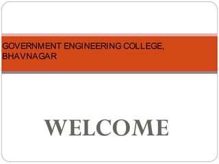 WELCOME
GOVERNMENT ENGINEERING COLLEGE,
BHAVNAGAR
 