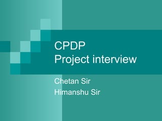 CPDP
Project interview
Chetan Sir
Himanshu Sir
 