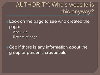 Look on the page to see who created the
page:
• About us
• Bottom of page
See if there is any information about the
group or person’s credentials.
 