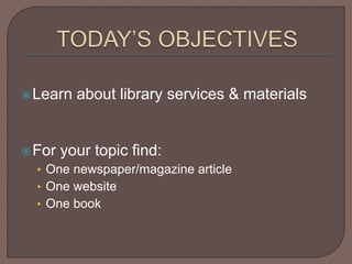 Learn about library services & materials
For your topic find:
• One newspaper/magazine article
• One website
• One book
 