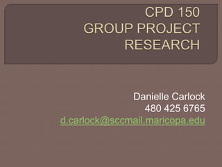 CPD 150 GROUP PROJECT RESEARCHDanielle Carlock480 425 6765d.carlock@sccmail.maricopa.edu