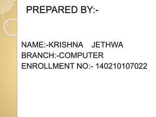PREPARED BY:-
NAME:-KRISHNA JETHWA
BRANCH:-COMPUTER
ENROLLMENT NO:- 140210107022
 