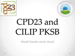 CPD23 and
CILIP PKSB
Niamh Tumelty and Jo Alcock
 