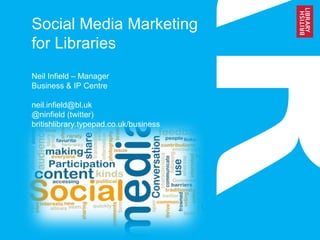 Social Media Marketing
for Libraries
Neil Infield – Manager
Business & IP Centre
neil.infield@bl.uk
@ninfield (twitter)
britishlibrary.typepad.co.uk/business
 