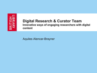 Digital Research & Curator Team
Innovative ways of engaging researchers with digital
content



Aquiles Alencar-Brayner
 