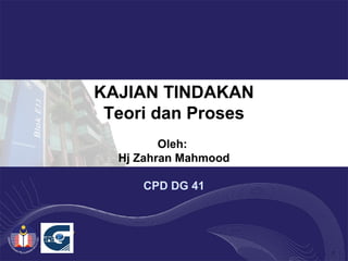 1
KAJIAN TINDAKAN
Teori dan Proses
Oleh:
Hj Zahran Mahmood
CPD DG 41
 