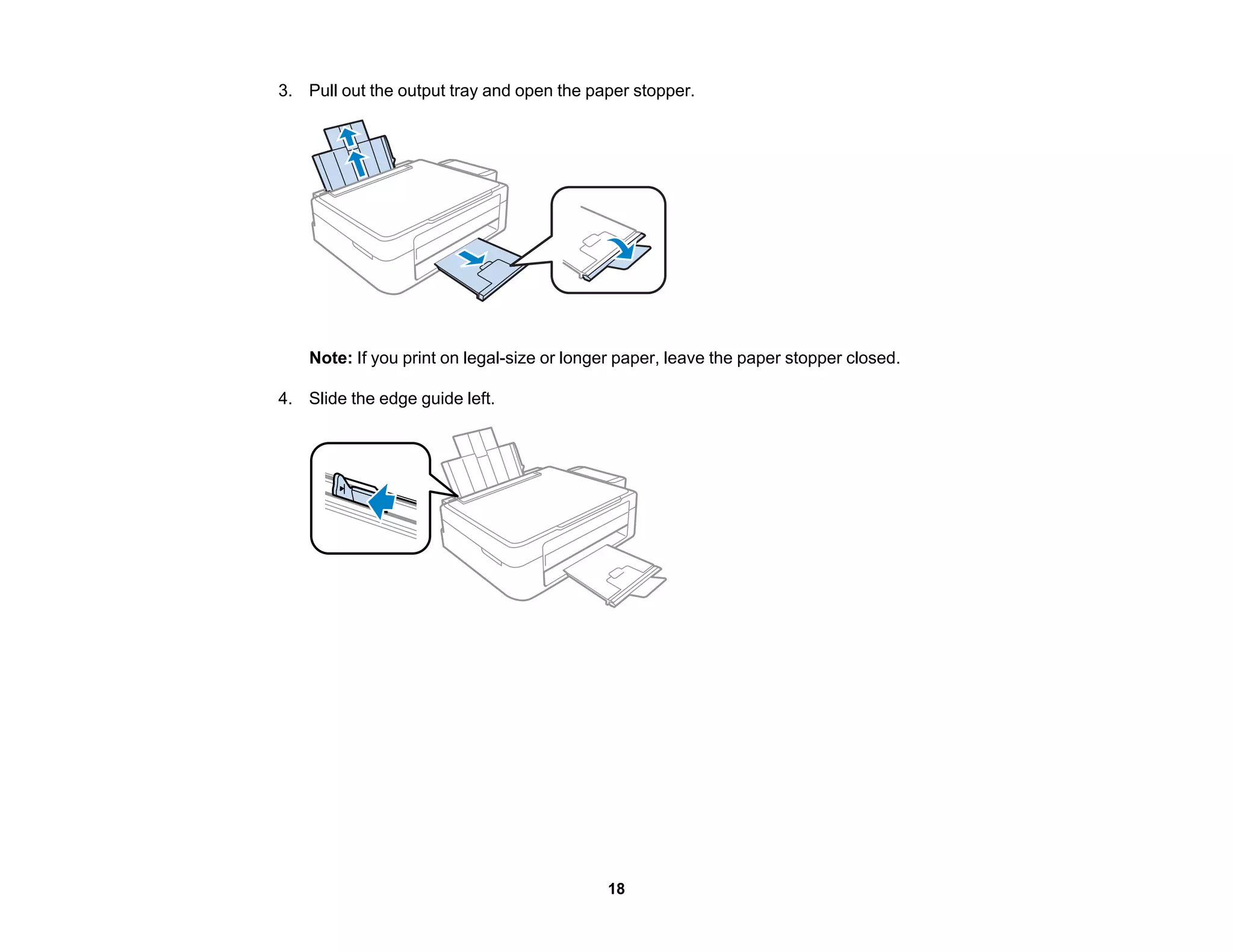 3. Pull out the output tray and open the paper stopper.
Note: If you print on legal-size or longer paper, leave the paper stopper closed.
4. Slide the edge guide left.
18
 