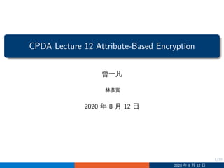 1/30
CPDA Lecture 12 Attribute-Based Encryption
曾一凡
林彥賓
2020 年 8 月 12 日
2020 年 8 月 12 日
 