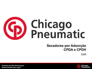 Secadores por Adsorção
CPDA e CPDH
2008
Produtos de Alta Performance.
Desenvolvidos para você !
 