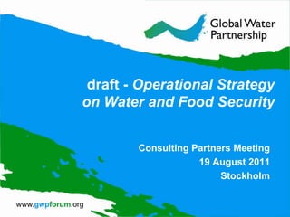 draft - Operational Strategy on Water and Food Security Consulting Partners Meeting 19 August 2011 Stockholm 