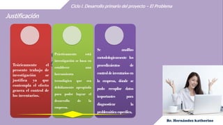 Hello,
I'm Adeline
Ciclo I. Desarrollo primario del proyecto – El Problema
Justificación
Teóricamente el
presente trabajo de
investigación se
justifica ya que
contempla el efecto
genera el control de
los inventarios.
Prácticamente está
investigación se basa en
establecer una
herramienta
tecnológica que sea
debidamente apropiada
para poder lograr el
desarrollo de la
empresa.
Se anal8zo
metodologicamente los
procedimientos de
controldeinventariosen
la empresa, dónde se
pudo recopilar datos
importantes para
diagnosticar la
problemáticaespecifica,
 